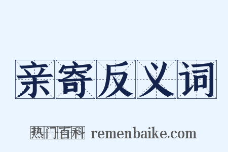 亲寄反义词是什么意思的图片